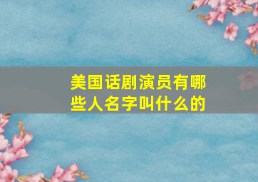 美国话剧演员有哪些人名字叫什么的