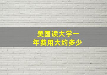 美国读大学一年费用大约多少