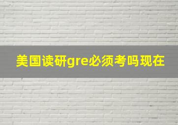 美国读研gre必须考吗现在