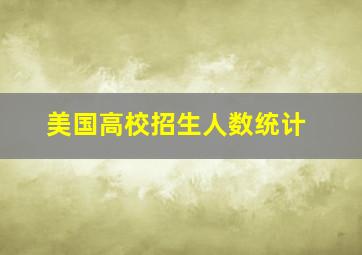 美国高校招生人数统计