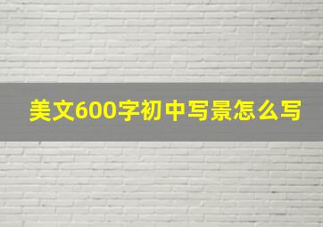 美文600字初中写景怎么写