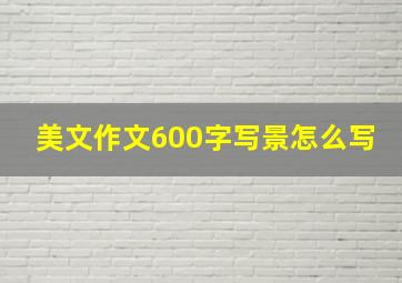 美文作文600字写景怎么写