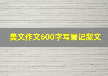 美文作文600字写景记叙文