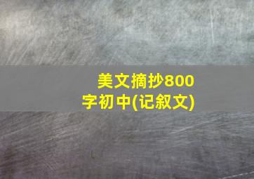 美文摘抄800字初中(记叙文)