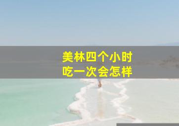 美林四个小时吃一次会怎样