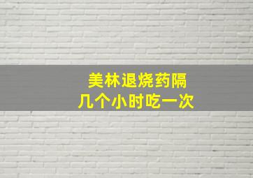 美林退烧药隔几个小时吃一次