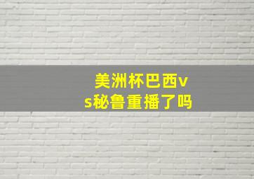 美洲杯巴西vs秘鲁重播了吗