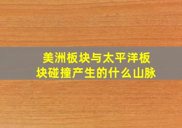 美洲板块与太平洋板块碰撞产生的什么山脉