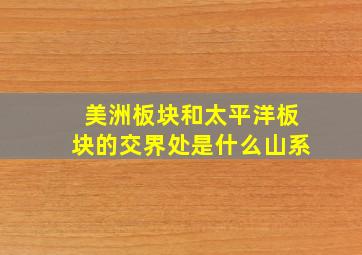 美洲板块和太平洋板块的交界处是什么山系