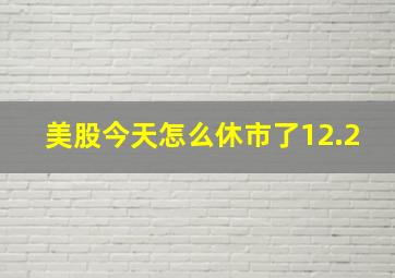 美股今天怎么休市了12.2