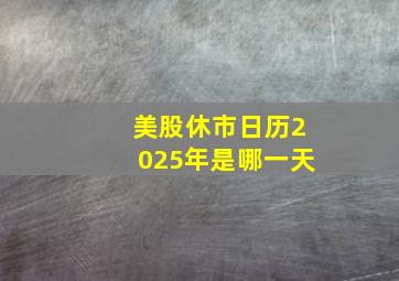 美股休市日历2025年是哪一天