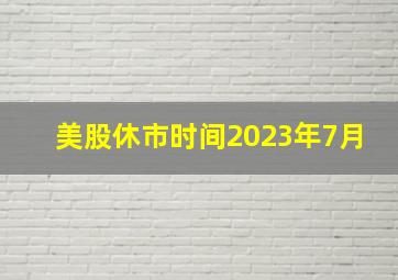 美股休市时间2023年7月