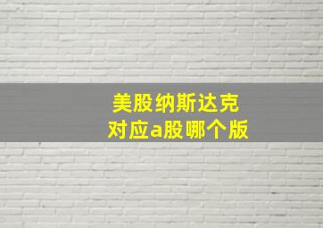 美股纳斯达克对应a股哪个版