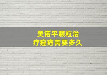 美诺平颗粒治疗痤疮需要多久