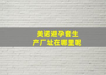 美诺避孕套生产厂址在哪里呢