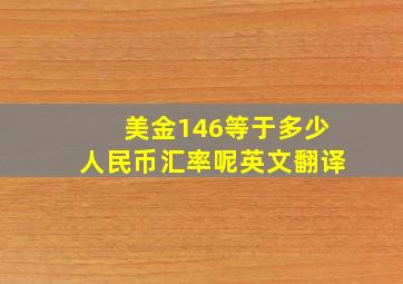 美金146等于多少人民币汇率呢英文翻译