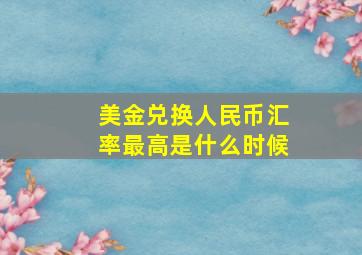 美金兑换人民币汇率最高是什么时候