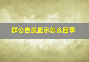 群公告没显示怎么回事