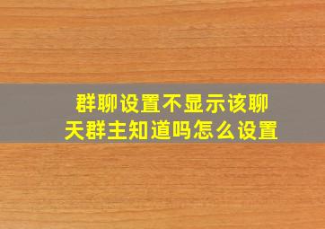 群聊设置不显示该聊天群主知道吗怎么设置