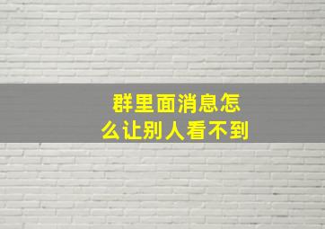 群里面消息怎么让别人看不到