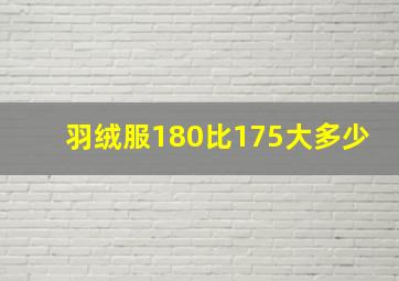 羽绒服180比175大多少