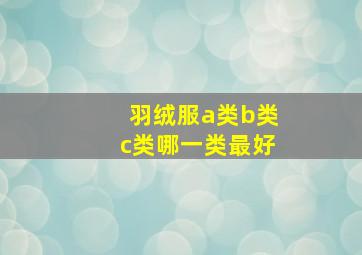 羽绒服a类b类c类哪一类最好