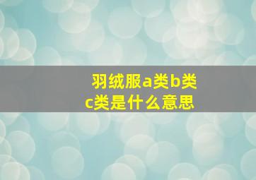 羽绒服a类b类c类是什么意思