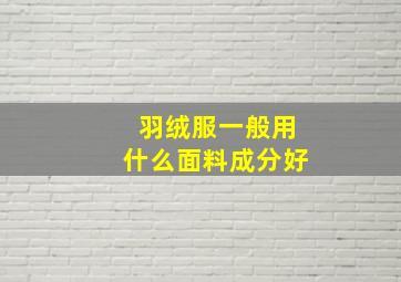 羽绒服一般用什么面料成分好