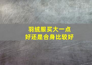 羽绒服买大一点好还是合身比较好