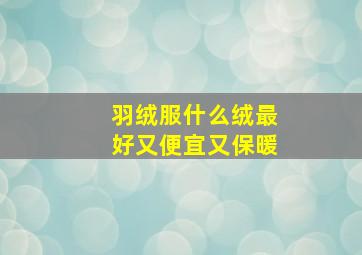 羽绒服什么绒最好又便宜又保暖