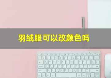 羽绒服可以改颜色吗