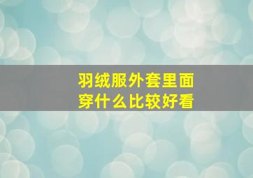 羽绒服外套里面穿什么比较好看