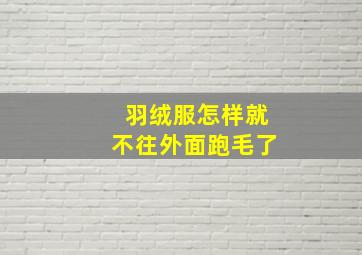 羽绒服怎样就不往外面跑毛了