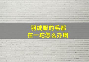 羽绒服的毛都在一坨怎么办啊