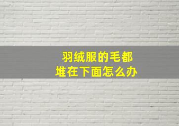 羽绒服的毛都堆在下面怎么办