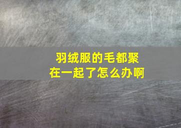 羽绒服的毛都聚在一起了怎么办啊