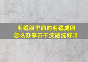 羽绒服里面的羽绒成团怎么办拿去干洗能洗好吗