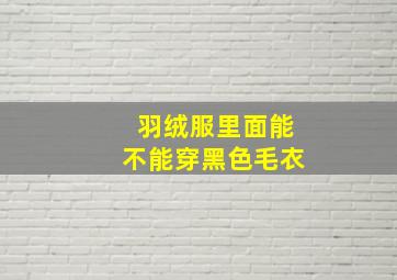 羽绒服里面能不能穿黑色毛衣