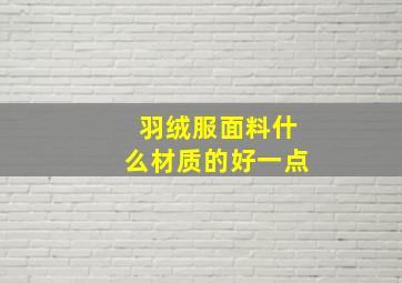 羽绒服面料什么材质的好一点