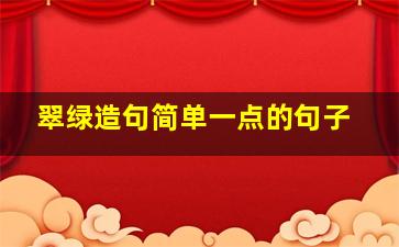 翠绿造句简单一点的句子