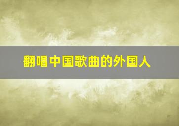 翻唱中国歌曲的外国人