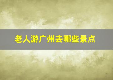 老人游广州去哪些景点