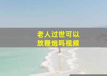 老人过世可以放鞭炮吗视频