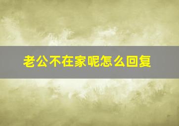 老公不在家呢怎么回复