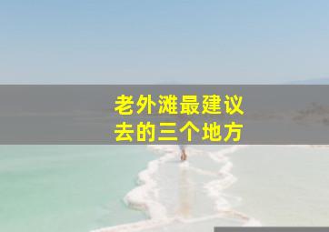 老外滩最建议去的三个地方