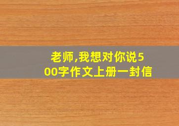 老师,我想对你说500字作文上册一封信