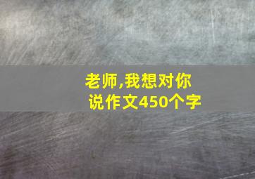 老师,我想对你说作文450个字