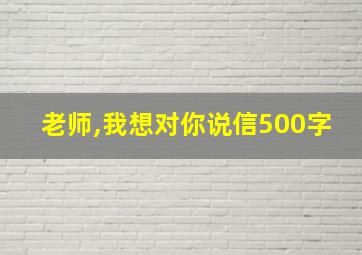 老师,我想对你说信500字