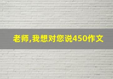 老师,我想对您说450作文