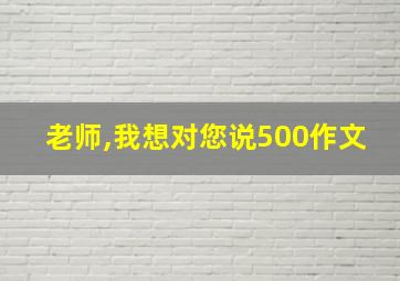 老师,我想对您说500作文